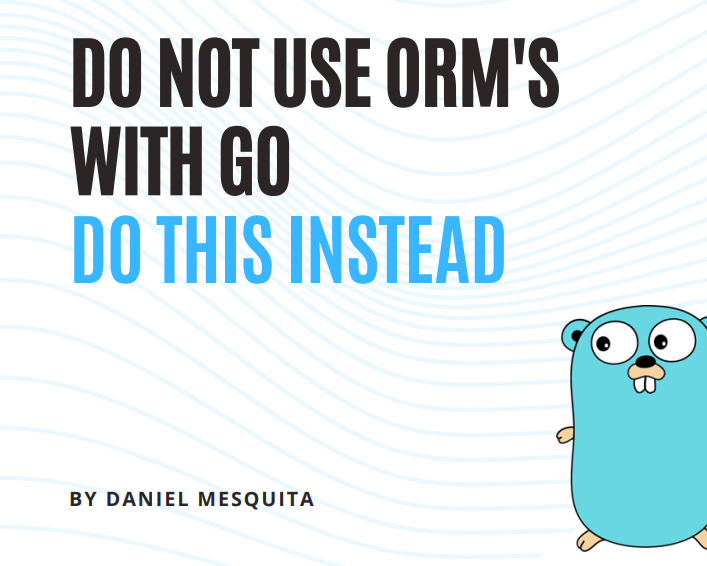 Don't use ORM's with Go, do this instead